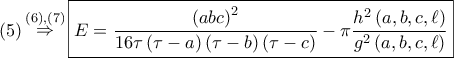 \displaystyle{ 
\left( 5 \right)\mathop  \Rightarrow \limits^{\left( 6 \right),\left( 7 \right)} \boxed{E = \frac{{\left( {abc} \right)^2 }} 
{{16\tau \left( {\tau  - a} \right)\left( {\tau  - b} \right)\left( {\tau  - c} \right)}} - \pi \frac{{h^2 \left( {a,b,c,\ell } \right)}} 
{{g^2 \left( {a,b,c,\ell } \right)}}} 
}