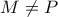 \displaystyle{M \ne P}