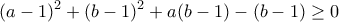 \displaystyle{(a-1)^2 +(b-1)^2 +a(b-1)-(b-1)\geq 0}