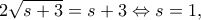\displaystyle 2\sqrt {s + 3}  = s + 3 \Leftrightarrow s = 1,
