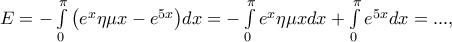 E =- \int\limits_0^\pi  {\left( {{e^x}\eta \mu x - {e^{5x}}} \right)} dx = -\int\limits_0^\pi  {{e^x}\eta \mu x} dx + \int\limits_0^\pi  {{e^{5x}}} dx = ...,