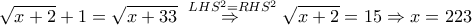\sqrt{x+2} + 1 = \sqrt{x+33} \overset{~LHS^2=RHS^2}{\Rightarrow}\sqrt{x+2}} = 15 \Rightarrow {x=223} \sqrt{x+2} + 1 = \sqrt{x+33} \overset{~LHS^2=RHS^2}{\Rightarrow}\sqrt{x+2}} = 15 \Rightarrow {x=223}