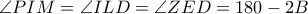 \angle PIM=\angle ILD=\angle ZED=180-2\ANGLE B
