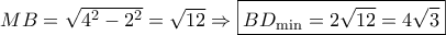 MB = \sqrt {{4^2} - {2^2}} = \sqrt {12} \Rightarrow \boxed{B{D_{\min }} = 2\sqrt {12} = 4\sqrt 3 } MB = \sqrt {{4^2} - {2^2}} = \sqrt {12} \Rightarrow \boxed{B{D_{\min }} = 2\sqrt {12} = 4\sqrt 3 }