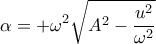 \displaystyle{\alpha =+{{\omega }^{2}}\sqrt{{{A }^{2}}-\frac{{{u}^{2}}}{{{\omega }^{2}}}}}