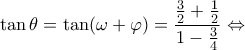 \displaystyle \tan \theta  = \tan (\omega  + \varphi ) = \frac{{\frac{3}{2} + \frac{1}{2}}}{{1 - \frac{3}{4}}} \Leftrightarrow 