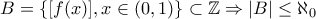 \displaystyle{B=\{[f(x)],x \in (0,1)\} \subset \Bbb{Z} \Rightarrow \left|B\right| \le \aleph_0}
