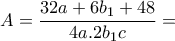 \displaystyle{A=\frac{32a +6b_1 +48}{4a.2b_1 c}=} \displaystyle{A=\frac{32a +6b_1 +48}{4a.2b_1 c}=}