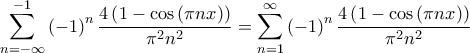 \displaystyle \sum_{n=-\infty}^{-1}{\left(-1 \right)^n \frac{4\left(1-\cos\left(\pi n x \right) \right)}{\pi^2 n^2}}=\sum_{n=1}^{\infty}{\left(-1 \right)^n \frac{4\left(1-\cos\left(\pi n x \right) \right)}{\pi^2 n^2}}