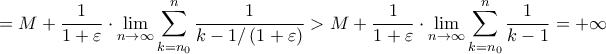 \displaystyle{ = M + \frac{1}{{1 + \varepsilon }} \cdot \mathop {\lim }\limits_{n \to \infty } \sum\limits_{k = {n_0}}^n {\frac{1}{{k - 1/\left( {1 + \varepsilon } \right)}}}  > M + \frac{1}{{1 + \varepsilon }} \cdot \mathop {\lim }\limits_{n \to \infty } \sum\limits_{k = {n_0}}^n {\frac{1}{{k - 1}}}  =  + \infty }