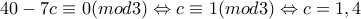 40-7c\equiv 0(mod3)\Leftrightarrow c\equiv 1(mod3)\Leftrightarrow c=1,4 40-7c\equiv 0(mod3)\Leftrightarrow c\equiv 1(mod3)\Leftrightarrow c=1,4