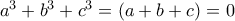 a^3 + b^3 + c^3 = (a + b + c) = 0