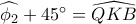 \widehat {{\phi _2}} + 45^\circ = \widehat {QKB} \widehat {{\phi _2}} + 45^\circ = \widehat {QKB}