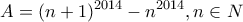 \displaystyle{A=(n+1)^{2014}-n^{2014} , n\in N}