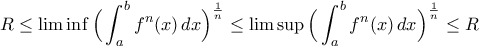 R\leq\liminf\displaystyle\Big(\int_{a}^{b}f^{n}(x)\,dx\Big)^{\frac{1}{n}}\leq \limsup\displaystyle\Big(\int_{a}^{b}f^{n}(x)\,dx\Big)^{\frac{1}{n}}\leq R