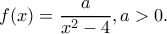 \displaystyle f(x) = \frac{a}{{{x^2} - 4}}, a>0.