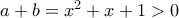a+b= x^2 + x + 1>0