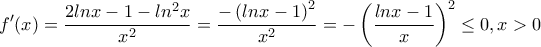 \displaystyle f'(x)=\frac{2lnx-1-ln^2x}{x^2}=\frac{-\left(lnx-1 \right)^2}{x^2}=-\left(\frac{lnx-1}{x} \right)^2\leq 0,x>0