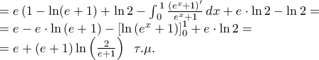 \displaystyle \begin{array}{l} 
 = e\left( {1 - \ln (e + 1} \right) + \ln 2 - \int_{\,0}^{\,1} {\frac{{{{\left( {{e^x} + 1} \right)}^\prime }}}{{{e^x} + 1}}\,dx}  + e \cdot \ln 2 - \ln 2 = \\ 
 = e - e \cdot \ln \left( {e + 1} \right) - \left[ {\ln \left( {{e^x} + 1} \right)} \right]_0^1 + e \cdot \ln 2 = \\ 
 = e + \left( {e + 1} \right)\ln \left( {\frac{2}{{e + 1}}} \right)\;\;\tau .\mu . 
\end{array}