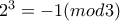 2^3=-1(mod 3) 