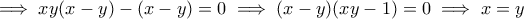 \displaystyle{ \implies xy(x-y)-(x-y)=0 \implies (x-y)(xy-1)=0 \implies x=y }