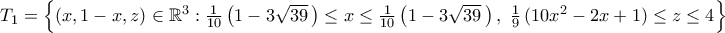 T_{1}=\Bigl\{{({x,1-x,z})\in{\mathbb{R}}^3: \frac{1}{10}\,\bigl({1-3\sqrt{39}\,}\bigr)\leq{x}\leq\frac{1}{10}\,\bigl({1-3\sqrt{39}\,}\bigr)\,, \ \frac{1}{9}\,({10x^2-2x+1})\leq{z}\leq4}\Bigr\}