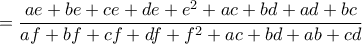 \displaystyle{ = \frac{{ae + be + ce + de + {e^2} + ac + bd + ad + bc}}{{af + bf + cf + df + {f^2} + ac + bd + ab + cd}}}
