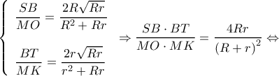\displaystyle \left\{ \begin{array}{l} 
\dfrac{{SB}}{{MO}} = \dfrac{{2R\sqrt {Rr} }}{{{R^2} + Rr}}\\ 
\\ 
\dfrac{{BT}}{{MK}} = \dfrac{{2r\sqrt {Rr} }}{{{r^2} + Rr}} 
\end{array} \right. \Rightarrow \dfrac{{SB \cdot BT}}{{MO \cdot MK}} = \dfrac{{4Rr}}{{{{(R + r)}^2}}} \Leftrightarrow 