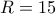 R=15 