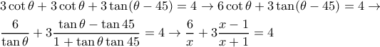 \displaystyle{
\begin{aligned}
& 3\cot\theta + 3\cot\theta + 3\tan(\theta -45) = 4 \rightarrow 6\cot\theta + 3\tan(\theta -45) = 4 \rightarrow \cr
& {6 \over \tan\theta} + 3{ \tan\theta - \tan 45 \over 1 + \tan\theta \tan 45} = 4 \rightarrow {6 \over x} + 3{ x-1 \over x+1} = 4 \cr
\end{aligned}
} \displaystyle{
\begin{aligned}
& 3\cot\theta + 3\cot\theta + 3\tan(\theta -45) = 4 \rightarrow 6\cot\theta + 3\tan(\theta -45) = 4 \rightarrow \cr
& {6 \over \tan\theta} + 3{ \tan\theta - \tan 45 \over 1 + \tan\theta \tan 45} = 4 \rightarrow {6 \over x} + 3{ x-1 \over x+1} = 4 \cr
\end{aligned}
}
