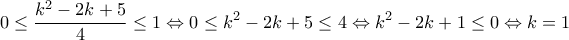 \displaystyle{0 \leq \frac{k^2-2k+5}{4} \leq 1 \Leftrightarrow 0 \leq k^2-2k+5 \leq 4 \Leftrightarrow k^2-2k+1\leq 0 \Leftrightarrow k=1}