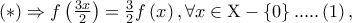 \left(  *  \right) \Rightarrow f\left( {\frac{{3x}} 
{2}} \right) = \frac{3} 
{2}f\left( x \right),\forall x \in {\rm X} - \left\{ 0 \right\}.....\left( 1 \right),