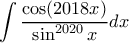 \displaystyle{ \displaystyle\int \frac{\cos ( 2018 x)}{\sin ^{2020}x }dx } \displaystyle{ \displaystyle\int \frac{\cos ( 2018 x)}{\sin ^{2020}x }dx }