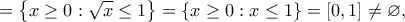 \displaystyle{=\left\{x \geq 0 : \sqrt{x} \leq 1  \right\}=\left\{x \geq 0 : x\leq 1  \right\}=[0,1] \neq \varnothing,}