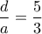 \displaystyle \frac{d}{a} = \frac{5}{3}