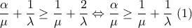 \displaystyle \frac{\alpha }{\mu }+\frac{1}{\lambda }\geq \frac{1}{\mu }+\frac{2}{\lambda }\Leftrightarrow \frac{\alpha }{\mu }\geq\frac{1}{\mu }+\frac{1}{\lambda }~(1)