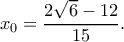 \displaystyle {{x_0} = \frac{{2\sqrt 6 - 12}}{{15}}}. \displaystyle {{x_0} = \frac{{2\sqrt 6 - 12}}{{15}}}.