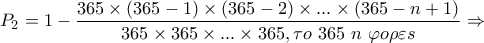 P_{2}=1- \dfrac{365 \times (365-1) \times(365-2) \times ... \times (365-n+1) }{365 \times 365 \times ... \times 365,  \tau  o \ 365 \ n \  \varphi  o  \rho  \varepsilon  s } \Rightarrow