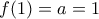 f(1)=a=1