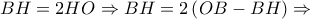 \displaystyle{ 
BH = 2HO \Rightarrow BH = 2\left( {OB - BH} \right) \Rightarrow  
}