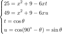 \left\{ \begin{gathered} 
  25 = {x^2} + 9 - 6xt \hfill \\ 
  49 = {x^2} + 9 - 6xu \hfill \\ 
  t = \cos \theta  \hfill \\ 
  u = \cos (90^\circ  - \theta ) = \sin \theta  \hfill \\  
\end{gathered}  \right.