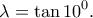\displaystyle{\lambda =\tan 10^0.}