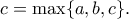 \displaystyle{c=\max\{a,b,c\}.}