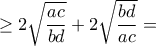\displaystyle \geq 2 \sqrt {\frac{ac}{bd}}+2 \sqrt {\frac{bd}{ac}}= \displaystyle \geq 2 \sqrt {\frac{ac}{bd}}+2 \sqrt {\frac{bd}{ac}}=