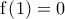 \displaystyle{\text{f}\left( \text{1} \right)=0}