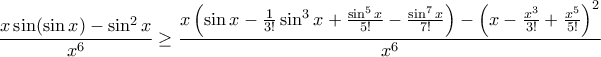 \displaystyle{ \frac{x\sin( \sin x )-\sin^{2}x}{{{x}^{6}}}\ge \frac{x\left ( \sin x - \frac {1}{3!} \sin ^3 x + \frac {\sin ^5x}{5!} - \frac {\sin^7x}{7!} \right ) -\left ( x - \frac {x^3}{3!} + \frac {x^5}{5!}\right )^2}{{{x}^{6}}}} \displaystyle{ \frac{x\sin( \sin x )-\sin^{2}x}{{{x}^{6}}}\ge \frac{x\left ( \sin x - \frac {1}{3!} \sin ^3 x + \frac {\sin ^5x}{5!} - \frac {\sin^7x}{7!} \right ) -\left ( x - \frac {x^3}{3!} + \frac {x^5}{5!}\right )^2}{{{x}^{6}}}}