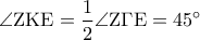 \displaystyle{\angle {\rm Z}{\rm K}{\rm E} = \frac{1}{2}\angle {\rm Z}\Gamma {\rm E} = {45^ \circ }}