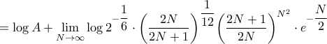 \displaystyle{ = \log A + \mathop {\lim }\limits_{N \to \infty } \log {2^{ - \dfrac{1}{6}}} \cdot {\left( {\frac{{2N}}{{2N + 1}}} \right)^{\dfrac{1}{{12}}}}{\left( {\frac{{2N + 1}}{{2N}}} \right)^{{N^2}}} \cdot {e^{ - \dfrac{N}{2}}}}