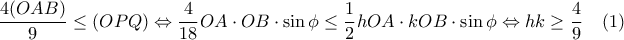 \displaystyle\frac{4(OAB)}{9}\leq (OPQ)\Leftrightarrow\frac{4}{18}OA\cdot OB\cdot\sin\phi\leq\frac{1}{2}hOA\cdot kOB\cdot\sin\phi\Leftrightarrow hk\geq\frac{4}{9}\hspace{0,4cm}(1)