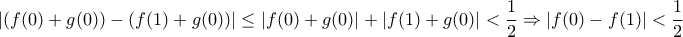 \displaystyle{ 
|(f(0) + g(0)) - (f(1) + g(0))| \le |f(0) + g(0)| + |f(1) + g(0)| < \frac{1}{2} \Rightarrow |f(0) - f(1)| < \frac{1}{2} 
}